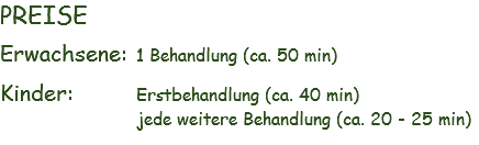 PREISE Erwachsene: 1 Behandlung (ca. 50 min) Kinder: Erstbehandlung (ca. 40 min) jede weitere Behandlung (ca. 20 - 25 min) 